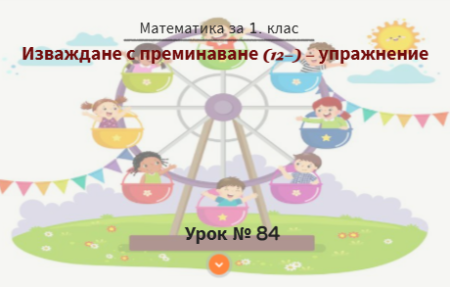Урок № 84. Изваждане с преминаване на десетицата  (от вида 12-) - упражнение
